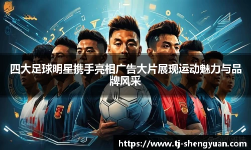 四大足球明星携手亮相广告大片展现运动魅力与品牌风采